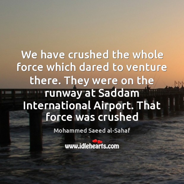 We have crushed the whole force which dared to venture there. They Mohammed Saeed al-Sahaf Picture Quote