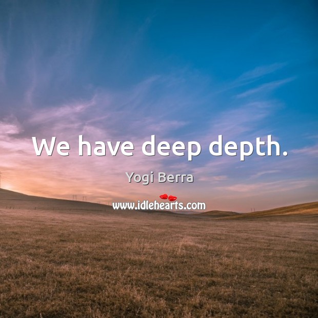 We have deep depth. Image