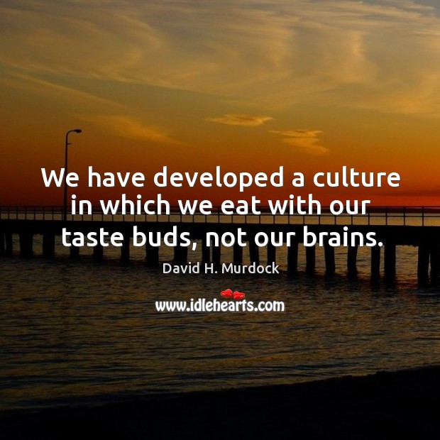 We have developed a culture in which we eat with our taste buds, not our brains. David H. Murdock Picture Quote