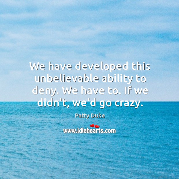 We have developed this unbelievable ability to deny. We have to. If Patty Duke Picture Quote