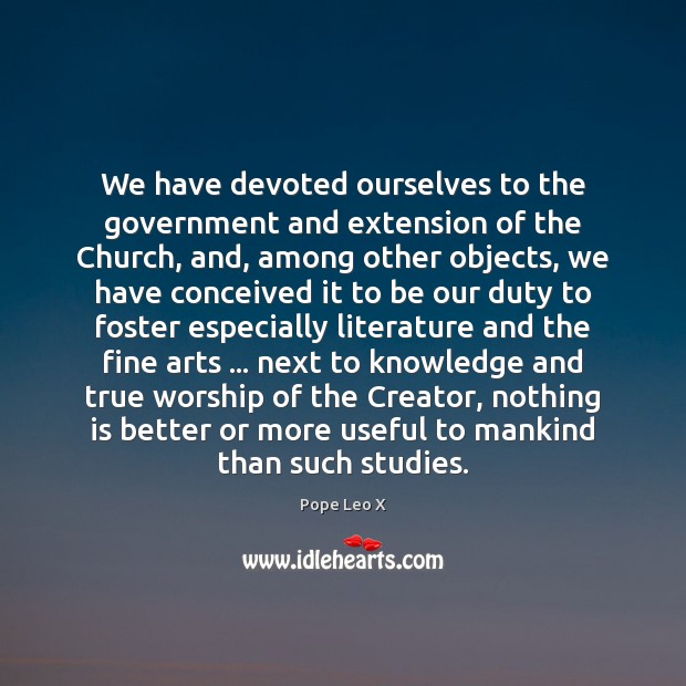 We have devoted ourselves to the government and extension of the Church, Pope Leo X Picture Quote