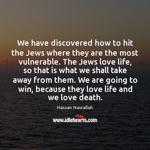 We have discovered how to hit the Jews where they are the Hassan Nasrallah Picture Quote