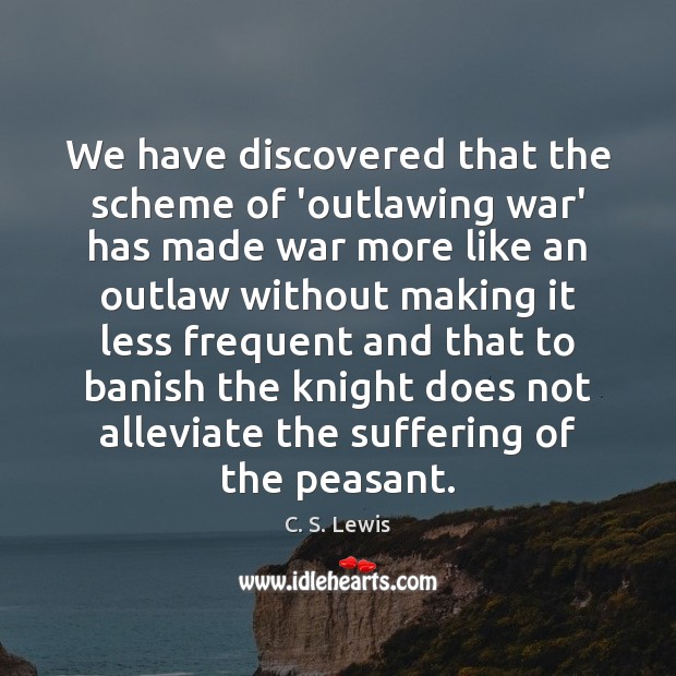 We have discovered that the scheme of ‘outlawing war’ has made war C. S. Lewis Picture Quote