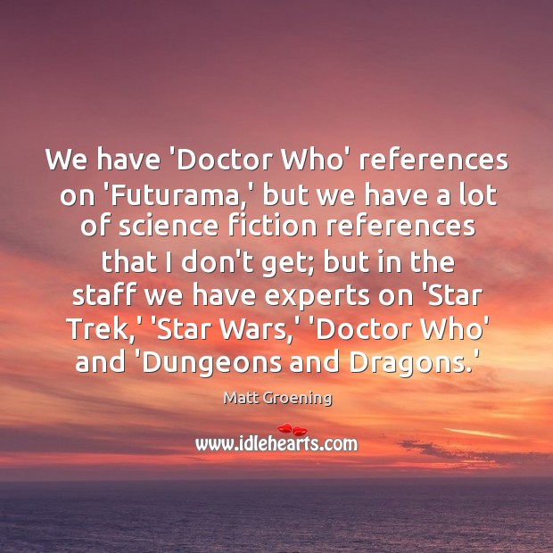 We have ‘Doctor Who’ references on ‘Futurama,’ but we have a Matt Groening Picture Quote