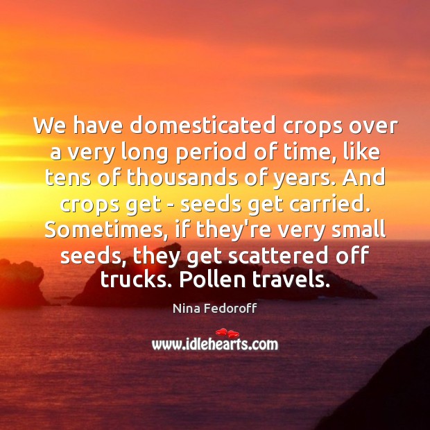 We have domesticated crops over a very long period of time, like Nina Fedoroff Picture Quote