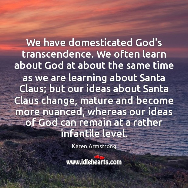 We have domesticated God’s transcendence. We often learn about God at about Karen Armstrong Picture Quote