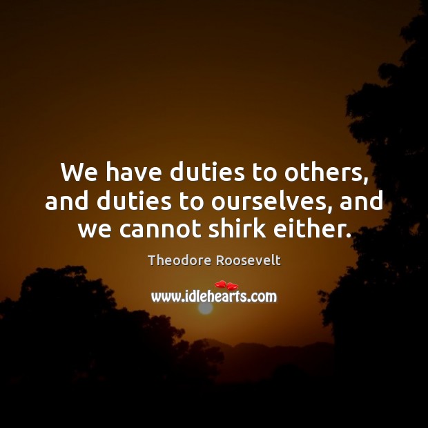We have duties to others, and duties to ourselves, and we cannot shirk either. Image