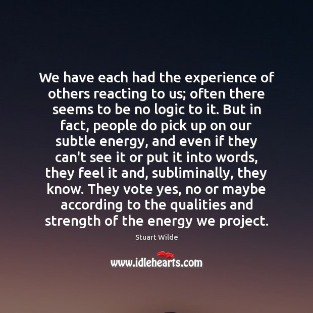 We have each had the experience of others reacting to us; often Stuart Wilde Picture Quote