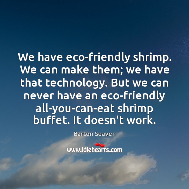 We have eco-friendly shrimp. We can make them; we have that technology. Barton Seaver Picture Quote