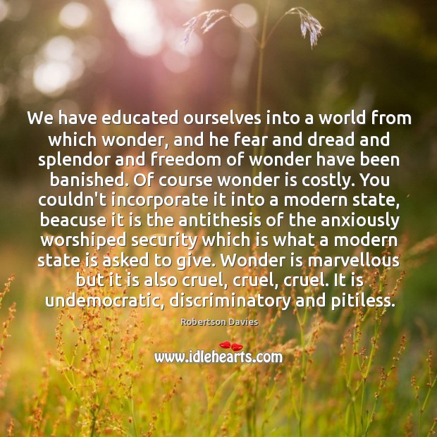 We have educated ourselves into a world from which wonder, and he Robertson Davies Picture Quote