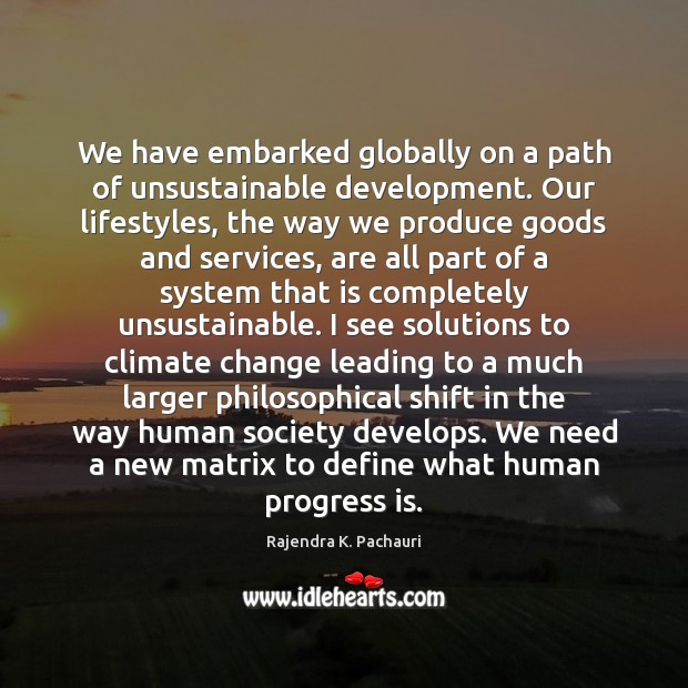 We have embarked globally on a path of unsustainable development. Our lifestyles, Climate Change Quotes Image