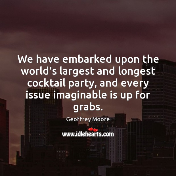 We have embarked upon the world’s largest and longest cocktail party, and Geoffrey Moore Picture Quote