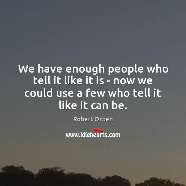We have enough people who tell it like it is – now Robert Orben Picture Quote