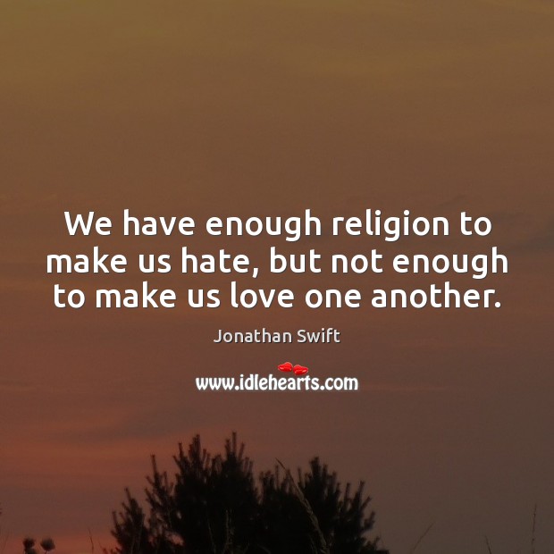 We have enough religion to make us hate, but not enough to make us love one another. Jonathan Swift Picture Quote