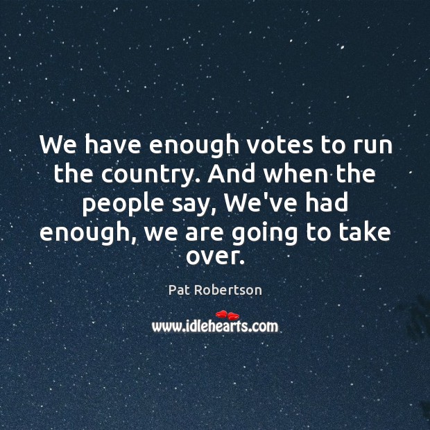 We have enough votes to run the country. And when the people Pat Robertson Picture Quote