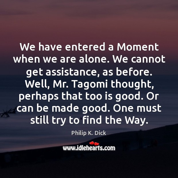 We have entered a Moment when we are alone. We cannot get 