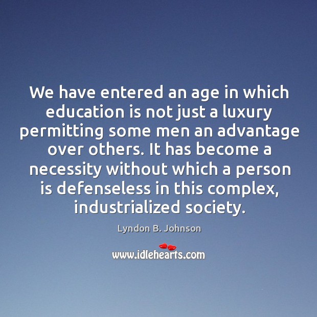 We have entered an age in which education is not just a luxury permitting some men an advantage over others. Lyndon B. Johnson Picture Quote
