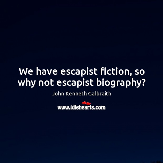 We have escapist fiction, so why not escapist biography? John Kenneth Galbraith Picture Quote