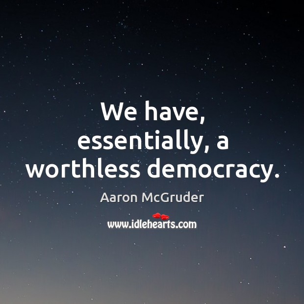 We have, essentially, a worthless democracy. Aaron McGruder Picture Quote