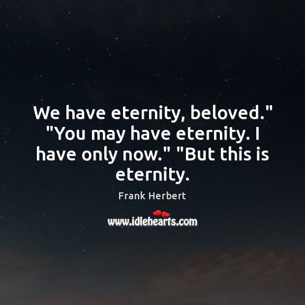 We have eternity, beloved.” “You may have eternity. I have only now.” “ Frank Herbert Picture Quote