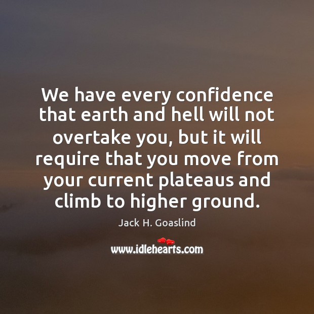 We have every confidence that earth and hell will not overtake you, Jack H. Goaslind Picture Quote
