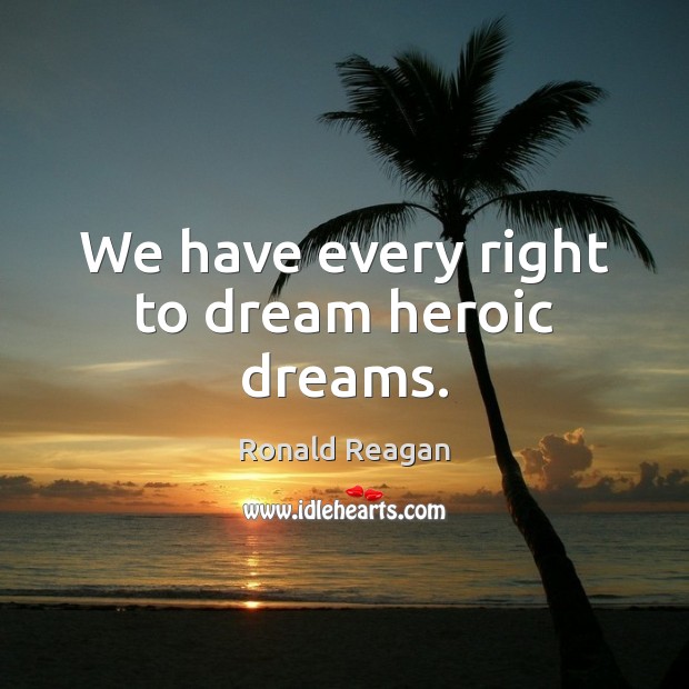 We have every right to dream heroic dreams. Ronald Reagan Picture Quote