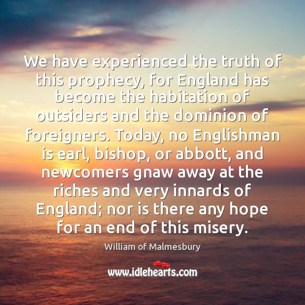 We have experienced the truth of this prophecy, for England has become William of Malmesbury Picture Quote