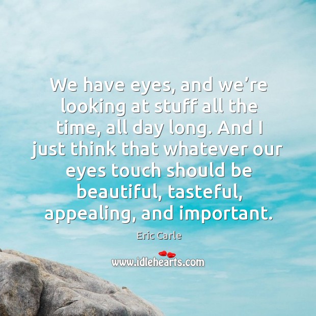 We have eyes, and we’re looking at stuff all the time, all day long. Eric Carle Picture Quote