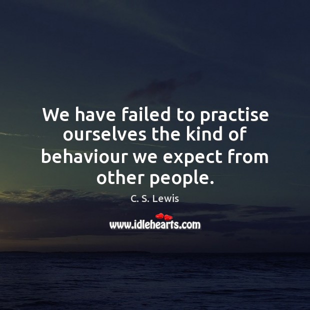 We have failed to practise ourselves the kind of behaviour we expect from other people. C. S. Lewis Picture Quote