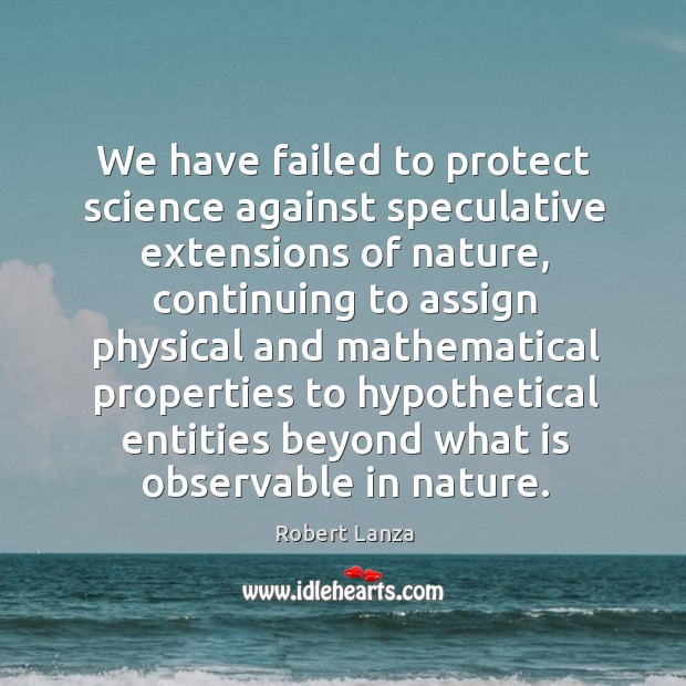 We have failed to protect science against speculative extensions of nature Robert Lanza Picture Quote