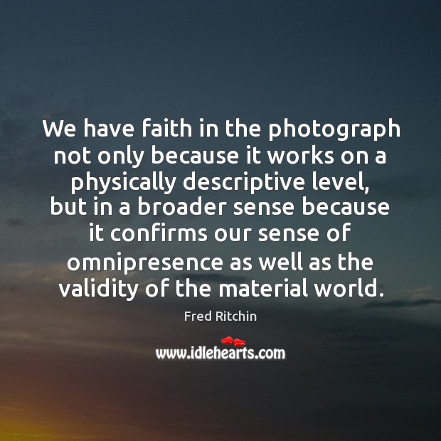 We have faith in the photograph not only because it works on Image