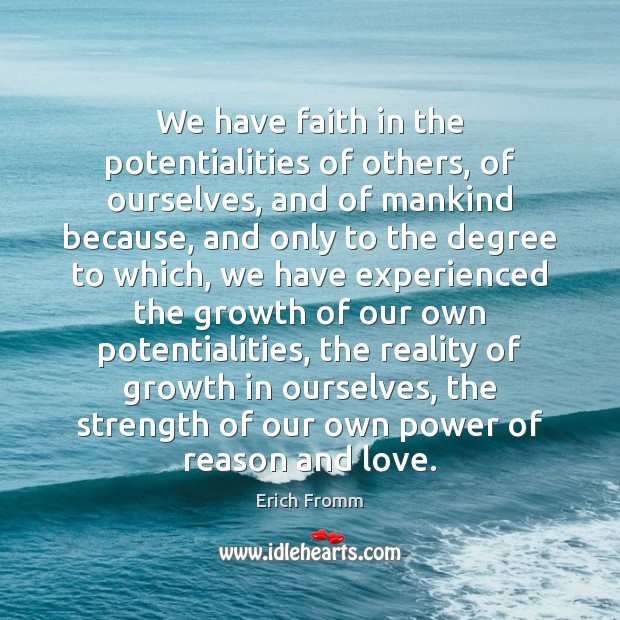 We have faith in the potentialities of others, of ourselves, and of Growth Quotes Image