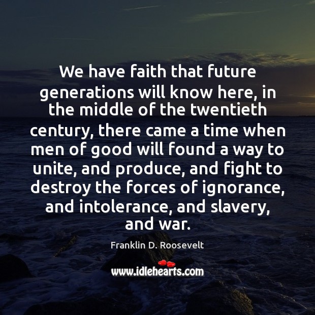 We have faith that future generations will know here, in the middle Franklin D. Roosevelt Picture Quote