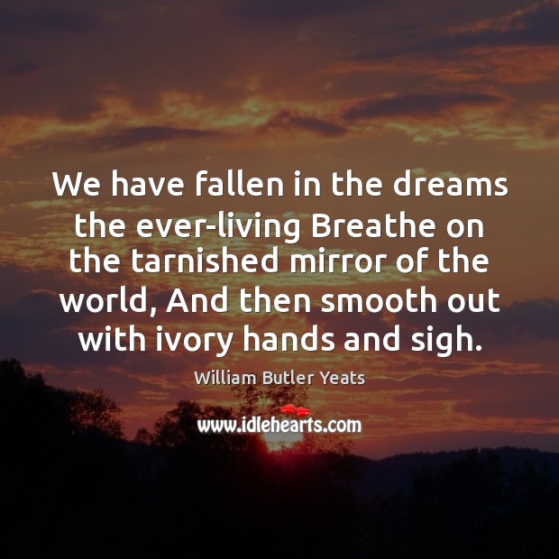 We have fallen in the dreams the ever-living Breathe on the tarnished William Butler Yeats Picture Quote