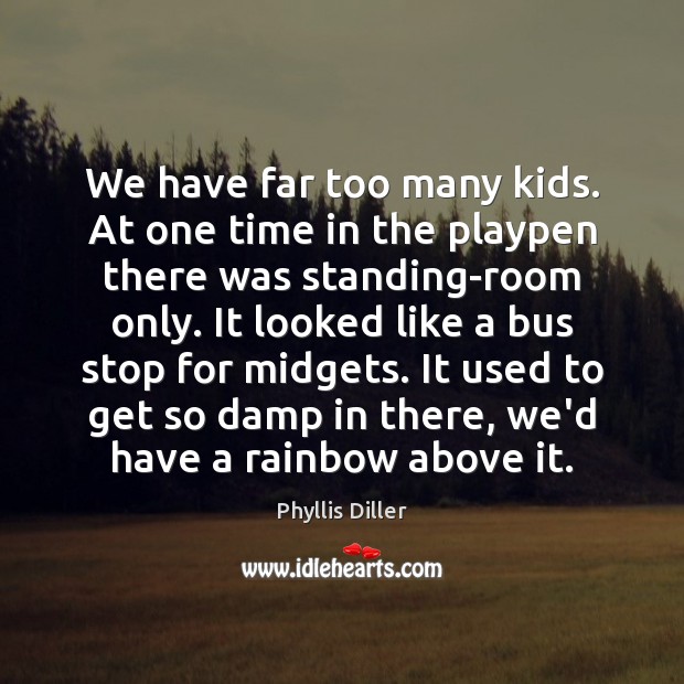We have far too many kids. At one time in the playpen Phyllis Diller Picture Quote