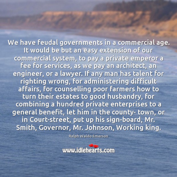 We have feudal governments in a commercial age. It would be but Ralph Waldo Emerson Picture Quote
