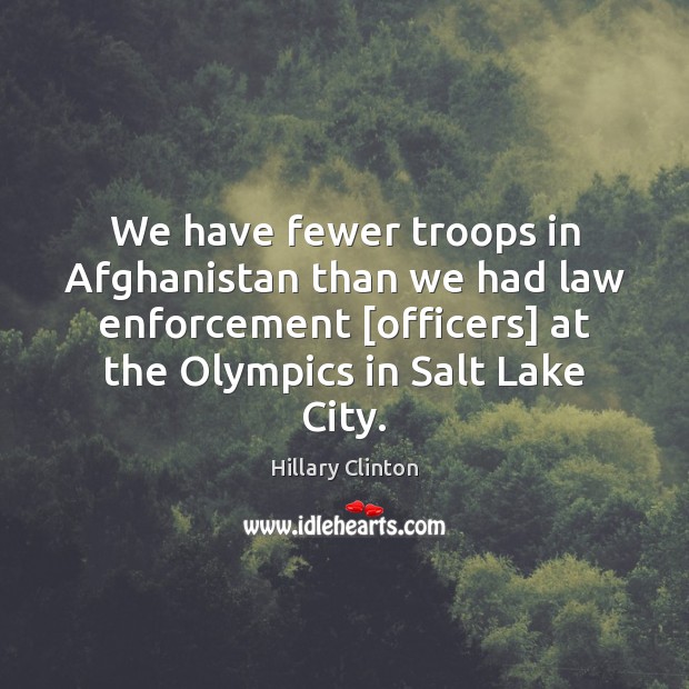 We have fewer troops in Afghanistan than we had law enforcement [officers] 