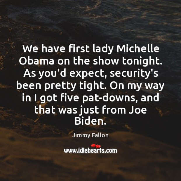 We have first lady Michelle Obama on the show tonight. As you’d Jimmy Fallon Picture Quote
