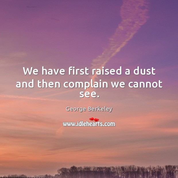We have first raised a dust and then complain we cannot see. Complain Quotes Image