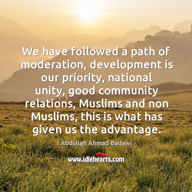 We have followed a path of moderation, development is our priority, national unity Abdullah Ahmad Badawi Picture Quote