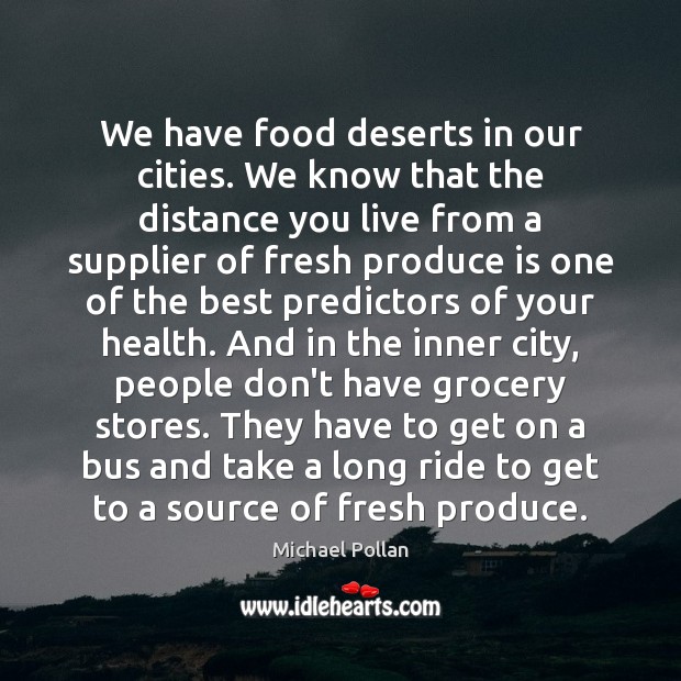 We have food deserts in our cities. We know that the distance Michael Pollan Picture Quote