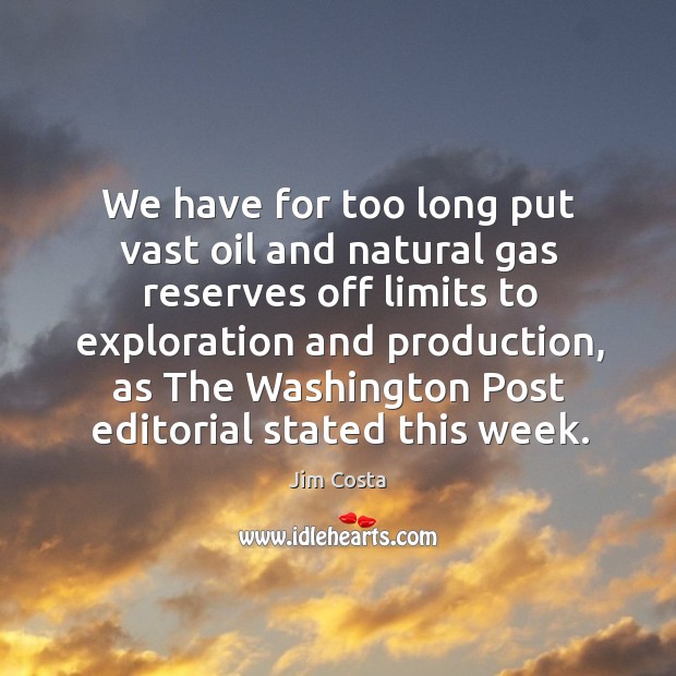 We have for too long put vast oil and natural gas reserves off limits to exploration Jim Costa Picture Quote