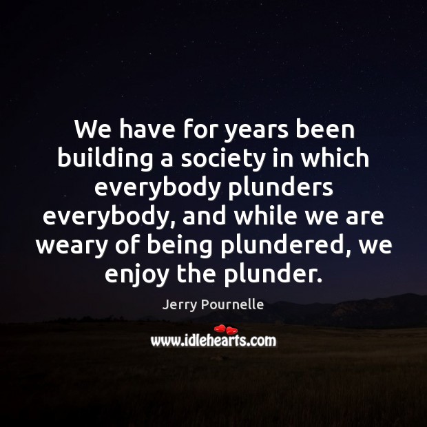 We have for years been building a society in which everybody plunders Jerry Pournelle Picture Quote