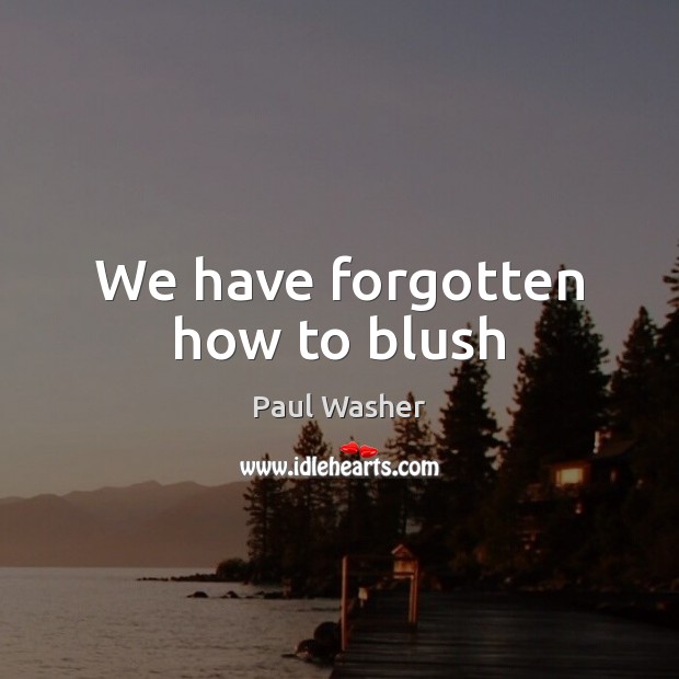 We have forgotten how to blush Paul Washer Picture Quote