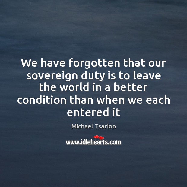 We have forgotten that our sovereign duty is to leave the world Image