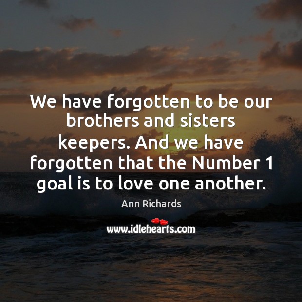 We have forgotten to be our brothers and sisters keepers. And we Ann Richards Picture Quote