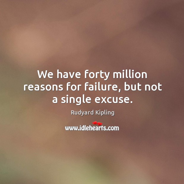 We have forty million reasons for failure, but not a single excuse. Rudyard Kipling Picture Quote