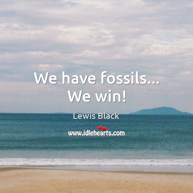 We have fossils… We win! Image