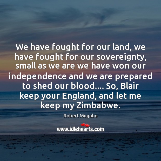 We have fought for our land, we have fought for our sovereignty, Robert Mugabe Picture Quote