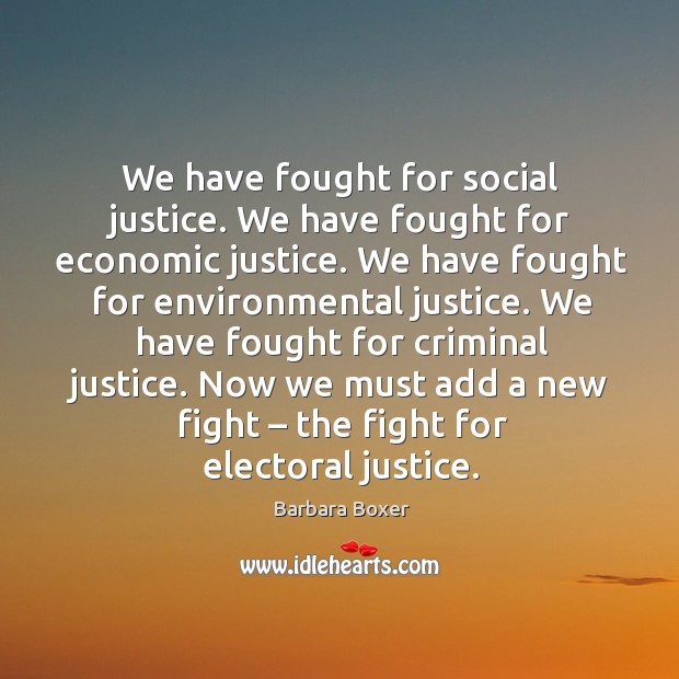 We have fought for social justice. We have fought for economic justice. 